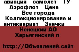 1.2) авиация : самолет - ТУ 144 Аэрофлот › Цена ­ 49 - Все города Коллекционирование и антиквариат » Значки   . Ненецкий АО,Харьягинский п.